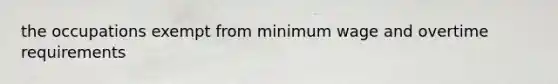 the occupations exempt from minimum wage and overtime requirements