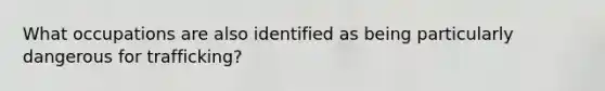 What occupations are also identified as being particularly dangerous for trafficking?