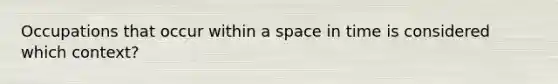 Occupations that occur within a space in time is considered which context?