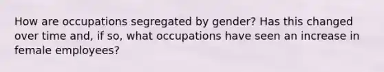 How are occupations segregated by gender? Has this changed over time and, if so, what occupations have seen an increase in female employees?