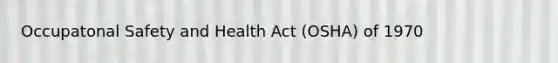 Occupatonal Safety and Health Act (OSHA) of 1970