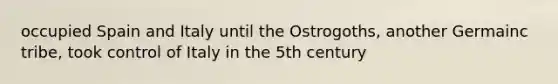 occupied Spain and Italy until the Ostrogoths, another Germainc tribe, took control of Italy in the 5th century