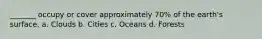 _______ occupy or cover approximately 70% of the earth's surface. a. Clouds b. Cities c. Oceans d. Forests