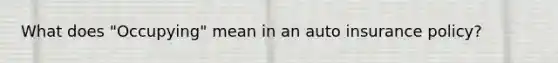 What does "Occupying" mean in an auto insurance policy?
