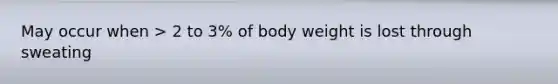 May occur when > 2 to 3% of body weight is lost through sweating