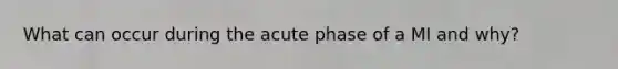 What can occur during the acute phase of a MI and why?