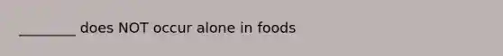 ________ does NOT occur alone in foods