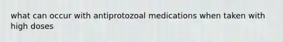 what can occur with antiprotozoal medications when taken with high doses