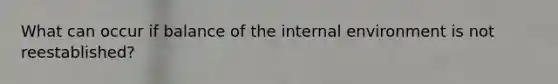 What can occur if balance of the internal environment is not reestablished?