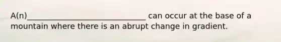 A(n)______________________________ can occur at the base of a mountain where there is an abrupt change in gradient.