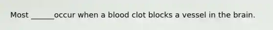 Most ______occur when a blood clot blocks a vessel in the brain.