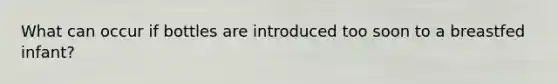 What can occur if bottles are introduced too soon to a breastfed infant?