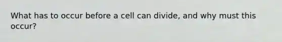 What has to occur before a cell can divide, and why must this occur?