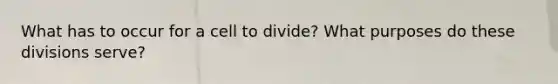 What has to occur for a cell to divide? What purposes do these divisions serve?