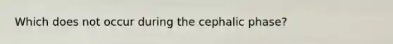 Which does not occur during the cephalic phase?