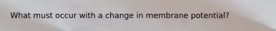 What must occur with a change in membrane potential?