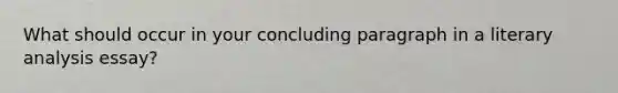 What should occur in your concluding paragraph in a literary analysis essay?