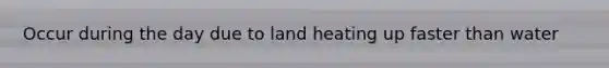 Occur during the day due to land heating up faster than water
