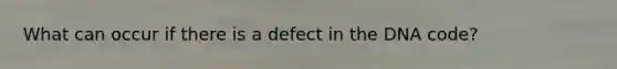 What can occur if there is a defect in the DNA code?