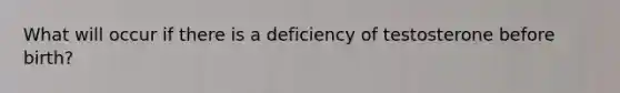 What will occur if there is a deficiency of testosterone before birth?