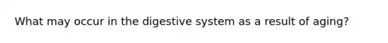 What may occur in the digestive system as a result of aging?