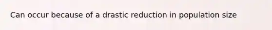 Can occur because of a drastic reduction in population size