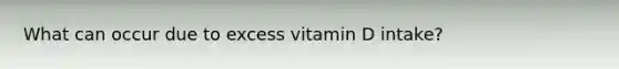 What can occur due to excess vitamin D intake?