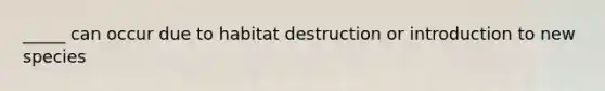 _____ can occur due to habitat destruction or introduction to new species