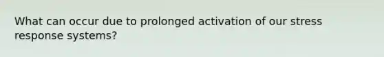 What can occur due to prolonged activation of our stress response systems?