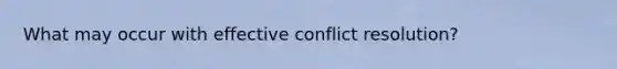 What may occur with effective conflict​ resolution?