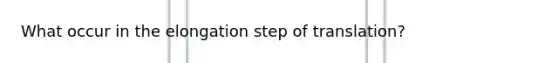 What occur in the elongation step of translation?