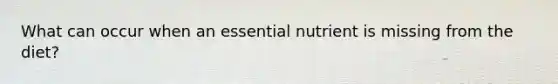 What can occur when an essential nutrient is missing from the diet?