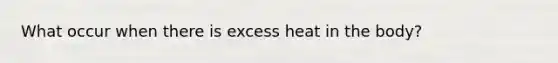 What occur when there is excess heat in the body?