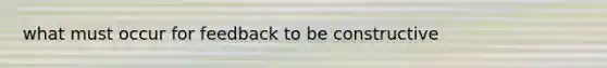 what must occur for feedback to be constructive