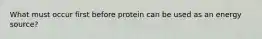 What must occur first before protein can be used as an energy source?