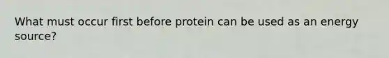 What must occur first before protein can be used as an energy source?