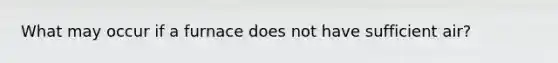 What may occur if a furnace does not have sufficient air?