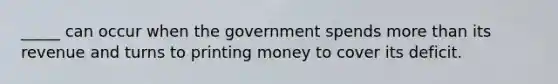 _____ can occur when the government spends <a href='https://www.questionai.com/knowledge/keWHlEPx42-more-than' class='anchor-knowledge'>more than</a> its revenue and turns to printing money to cover its deficit.