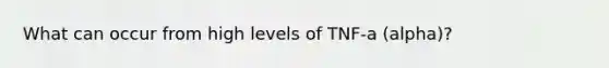 What can occur from high levels of TNF-a (alpha)?