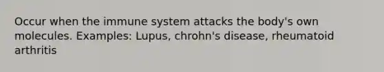 Occur when the immune system attacks the body's own molecules. Examples: Lupus, chrohn's disease, rheumatoid arthritis