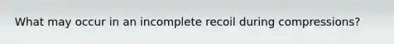 What may occur in an incomplete recoil during compressions?