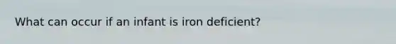 What can occur if an infant is iron deficient?