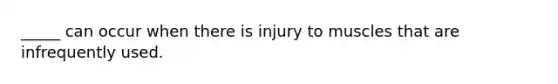 _____ can occur when there is injury to muscles that are infrequently used.