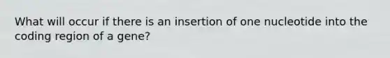 What will occur if there is an insertion of one nucleotide into the coding region of a gene?