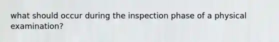 what should occur during the inspection phase of a physical examination?