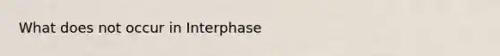 What does not occur in Interphase