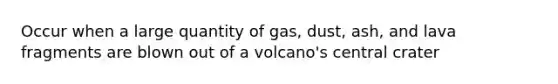 Occur when a large quantity of gas, dust, ash, and lava fragments are blown out of a volcano's central crater