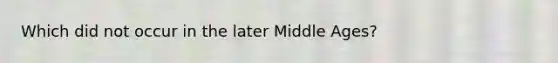 Which did not occur in the later Middle Ages?