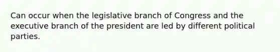 Can occur when the legislative branch of Congress and <a href='https://www.questionai.com/knowledge/kBllUhZHhd-the-executive-branch' class='anchor-knowledge'>the executive branch</a> of the president are led by different <a href='https://www.questionai.com/knowledge/kKK5AHcKHQ-political-parties' class='anchor-knowledge'>political parties</a>.