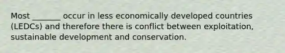 Most _______ occur in less economically developed countries (LEDCs) and therefore there is conflict between exploitation, sustainable development and conservation.